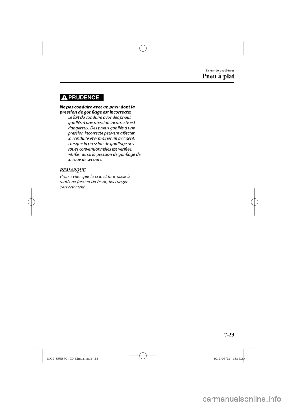 MAZDA MODEL MX-5 2016  Manuel du propriétaire (in French) 7–23
En cas de problèmes
Pneu à plat
PRUDENCE
  Ne pas conduire avec un pneu dont la 
pression de gonfl  age est incorrecte:
  Le fait de conduire avec des pneus 
gonfl  és à une pression incorr
