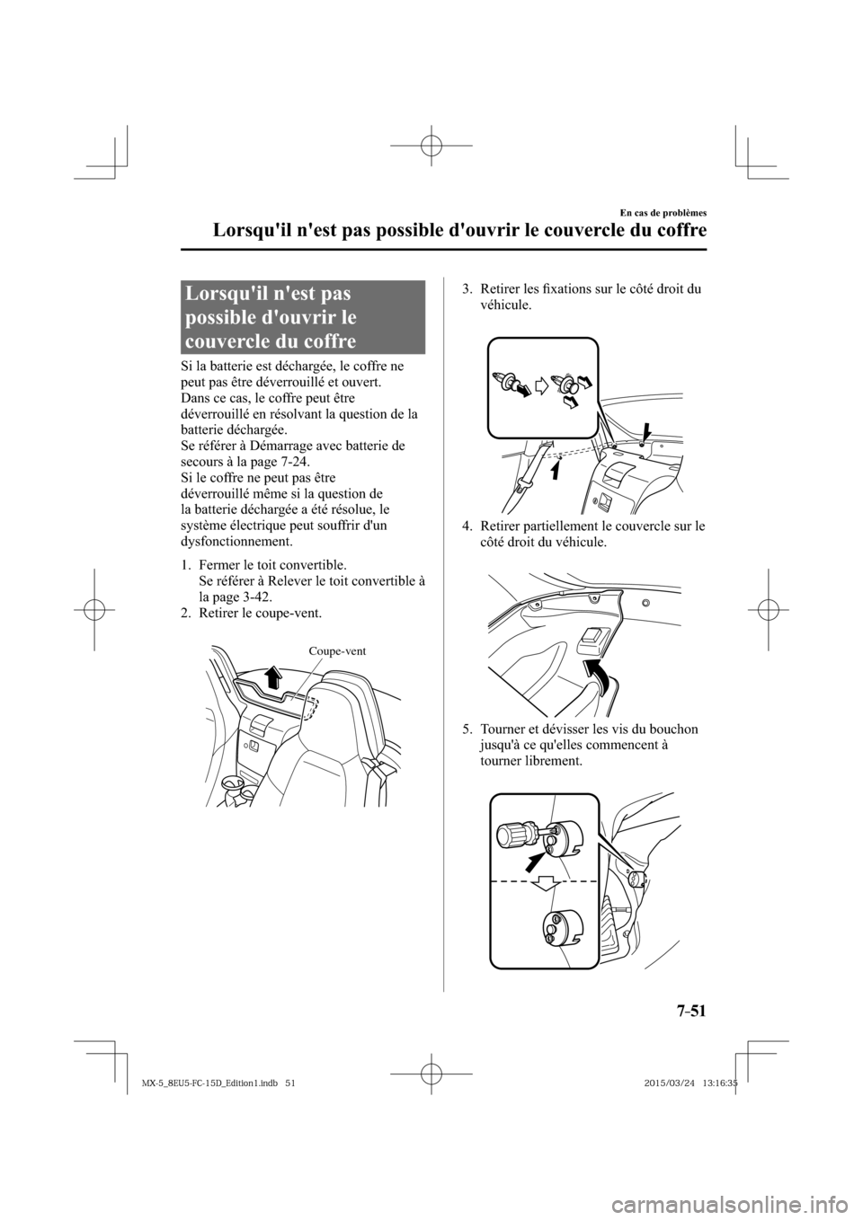 MAZDA MODEL MX-5 2016  Manuel du propriétaire (in French) 7–51
En cas de problèmes
Lorsquil nest pas possible douvrir le couvercle du coffre
                Lorsquil  nest  pas 
possible douvrir le 
couvercle du coffre
    Si la batterie est déchar