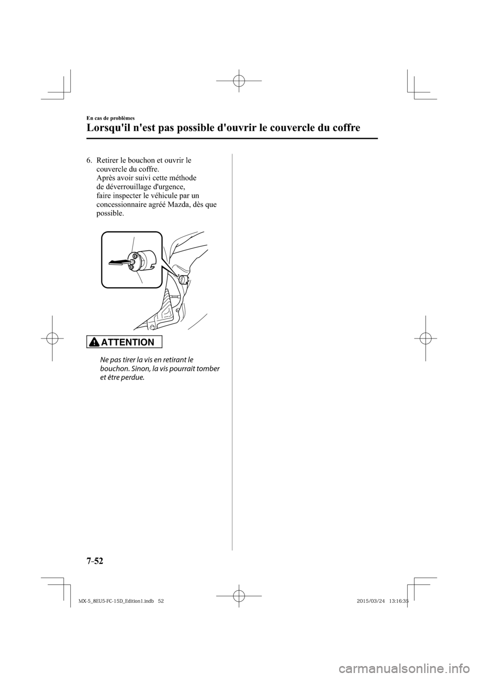 MAZDA MODEL MX-5 2016  Manuel du propriétaire (in French) 7–52
En cas de problèmes
Lorsquil nest pas possible douvrir le couvercle du coffre
   6.   Retirer le bouchon et ouvrir le 
couvercle du coffre.
    Après avoir suivi cette méthode 
de déverr