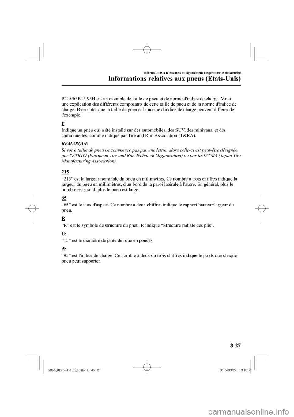 MAZDA MODEL MX-5 2016  Manuel du propriétaire (in French) 8–27
Informations à la clientèle et signalement des problèmes de sécurité
Informations relatives aux pneus (Etats-Unis)
  P215/65R15 95H est un exemple de taille de pneu et de norme dindice de