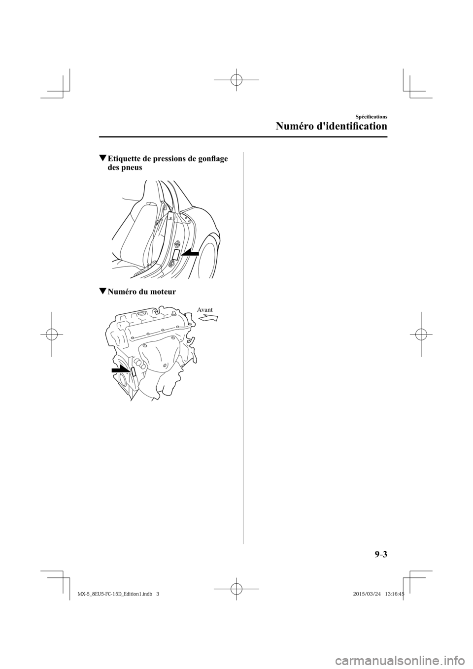 MAZDA MODEL MX-5 2016  Manuel du propriétaire (in French) 9–3
Spéciﬁ cations
Numéro didentiﬁ cation
 Etiquette de pressions de gonﬂ age 
des pneus
 Numéro du moteur
Ava n t
�.�9���@��&�6����$����%�@�&�E�J�U�J�P�O���J�O�E�C�����.�9�