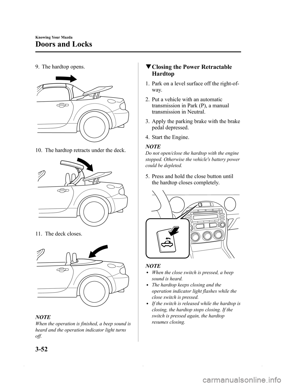 MAZDA MODEL MX-5 2015  Owners Manual (in English) Black plate (106,1)
9. The hardtop opens.
10. The hardtop retracts under the deck.
11. The deck closes.
NOTE
When the operation is finished, a beep sound is
heard and the operation indicator light tur