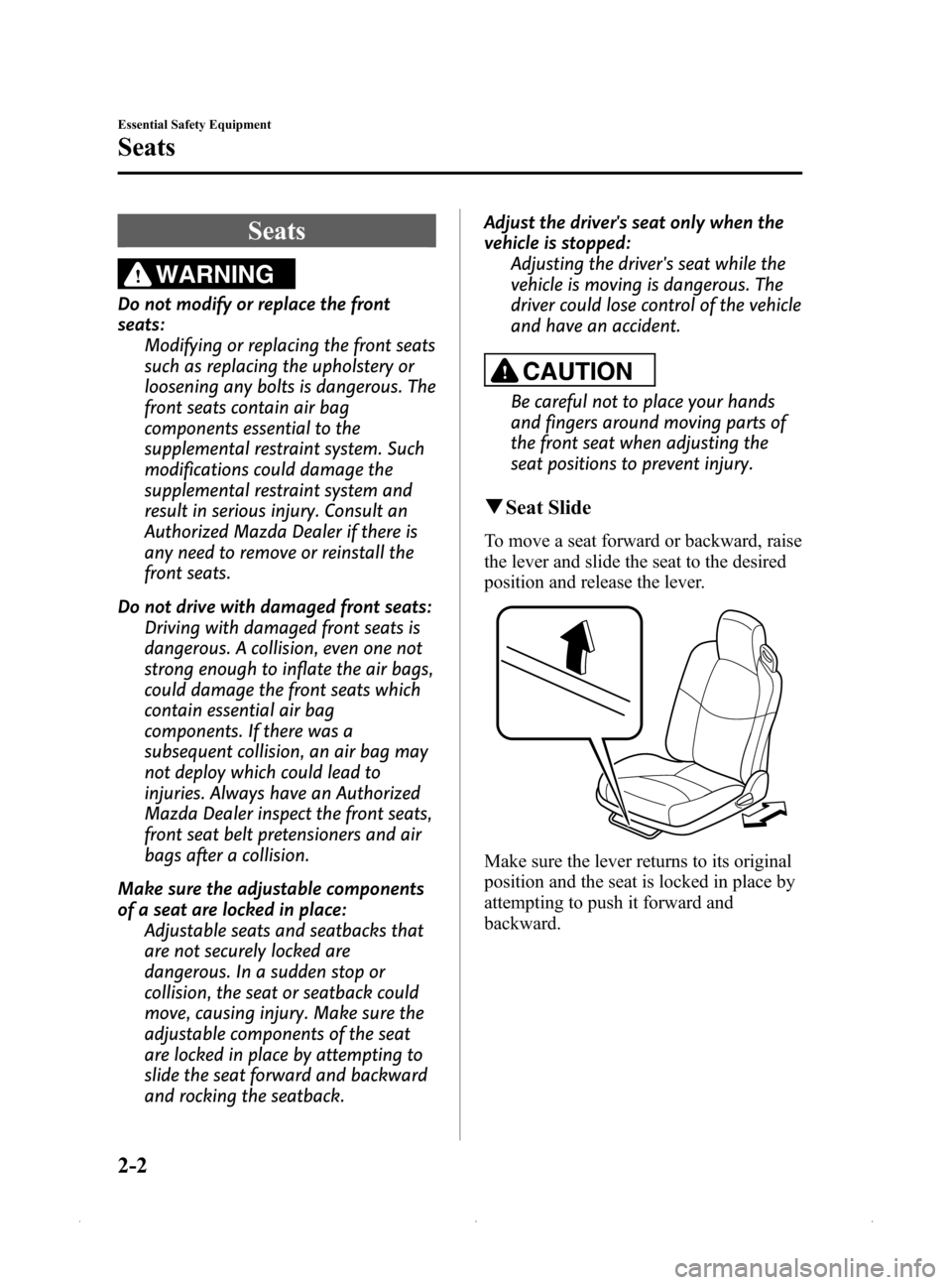 MAZDA MODEL MX-5 2015   (in English) User Guide Black plate (14,1)
Seats
WARNING
Do not modify or replace the front
seats:Modifying or replacing the front seats
such as replacing the upholstery or
loosening any bolts is dangerous. The
front seats c