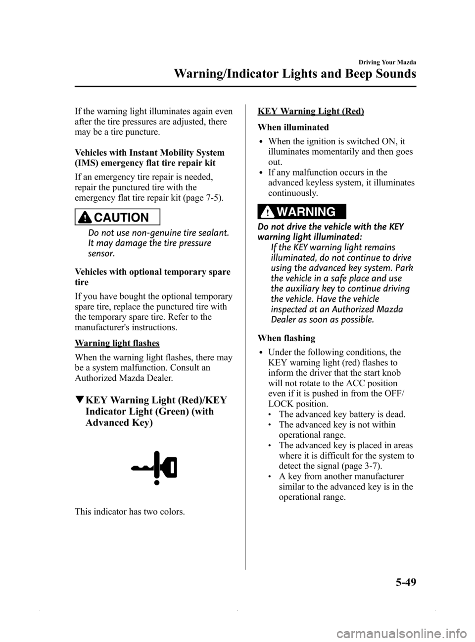 MAZDA MODEL MX-5 2015 (in English) Owners Guide Black plate (193,1)
If the warning light illuminates again even
after the tire pressures are adjusted, there
may be a tire puncture.
Vehicles with Instant Mobility System
(IMS) emergency flat tire rep MAZDA MODEL MX-5 2015 (in English) Owners Guide Black plate (193,1)
If the warning light illuminates again even
after the tire pressures are adjusted, there
may be a tire puncture.
Vehicles with Instant Mobility System
(IMS) emergency flat tire rep