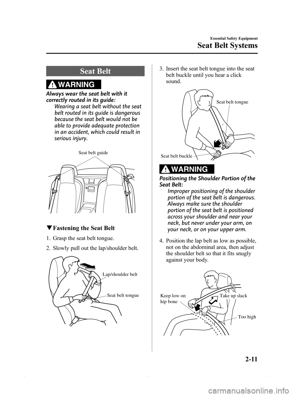 MAZDA MODEL MX-5 2015  Owners Manual (in English) Black plate (23,1)
Seat Belt
WARNING
Always wear the seat belt with it
correctly routed in its guide:Wearing a seat belt without the seat
belt routed in its guide is dangerous
because the seat belt wo