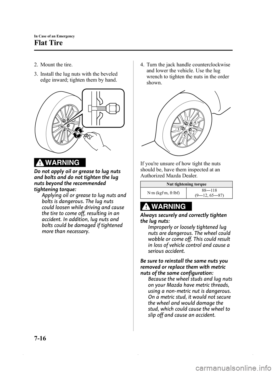 MAZDA MODEL MX-5 2015  Owners Manual (in English) Black plate (314,1)
2. Mount the tire.
3. Install the lug nuts with the bevelededge inward; tighten them by hand.
WARNING
Do not apply oil or grease to lug nuts
and bolts and do not tighten the lug
nu