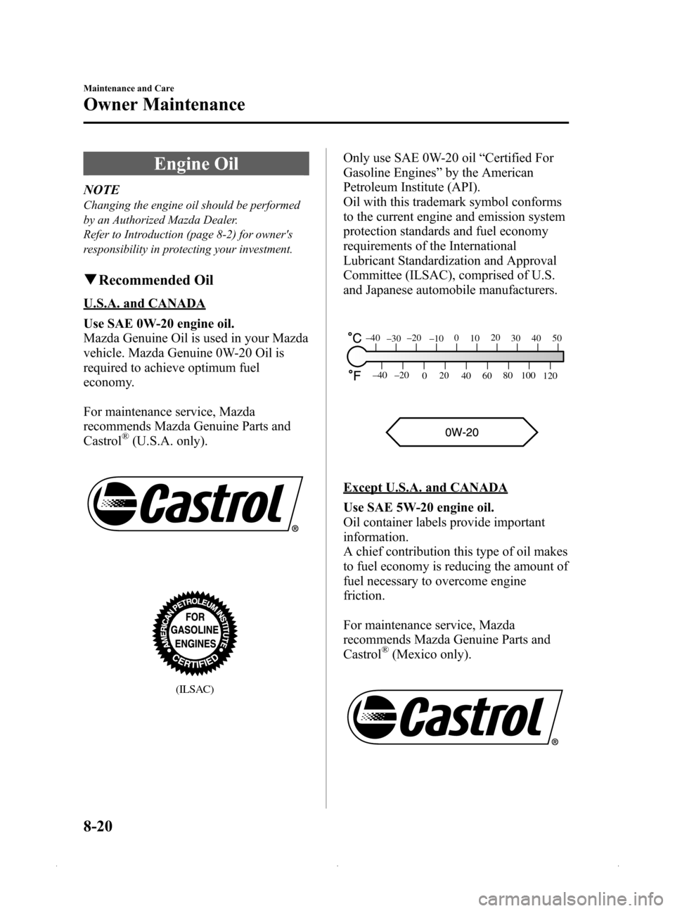 MAZDA MODEL MX-5 2015  Owners Manual (in English) Black plate (346,1)
Engine Oil
NOTE
Changing the engine oil should be performed
by an Authorized Mazda Dealer.
Refer to Introduction (page 8-2) for owners
responsibility in protecting your investment