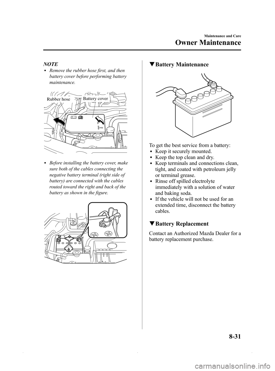 MAZDA MODEL MX-5 2015  Owners Manual (in English) Black plate (357,1)
NOTElRemove the rubber hose first, and then
battery cover before performing battery
maintenance.
 Battery coverRubber hose
lBefore installing the battery cover, make
sure both of t