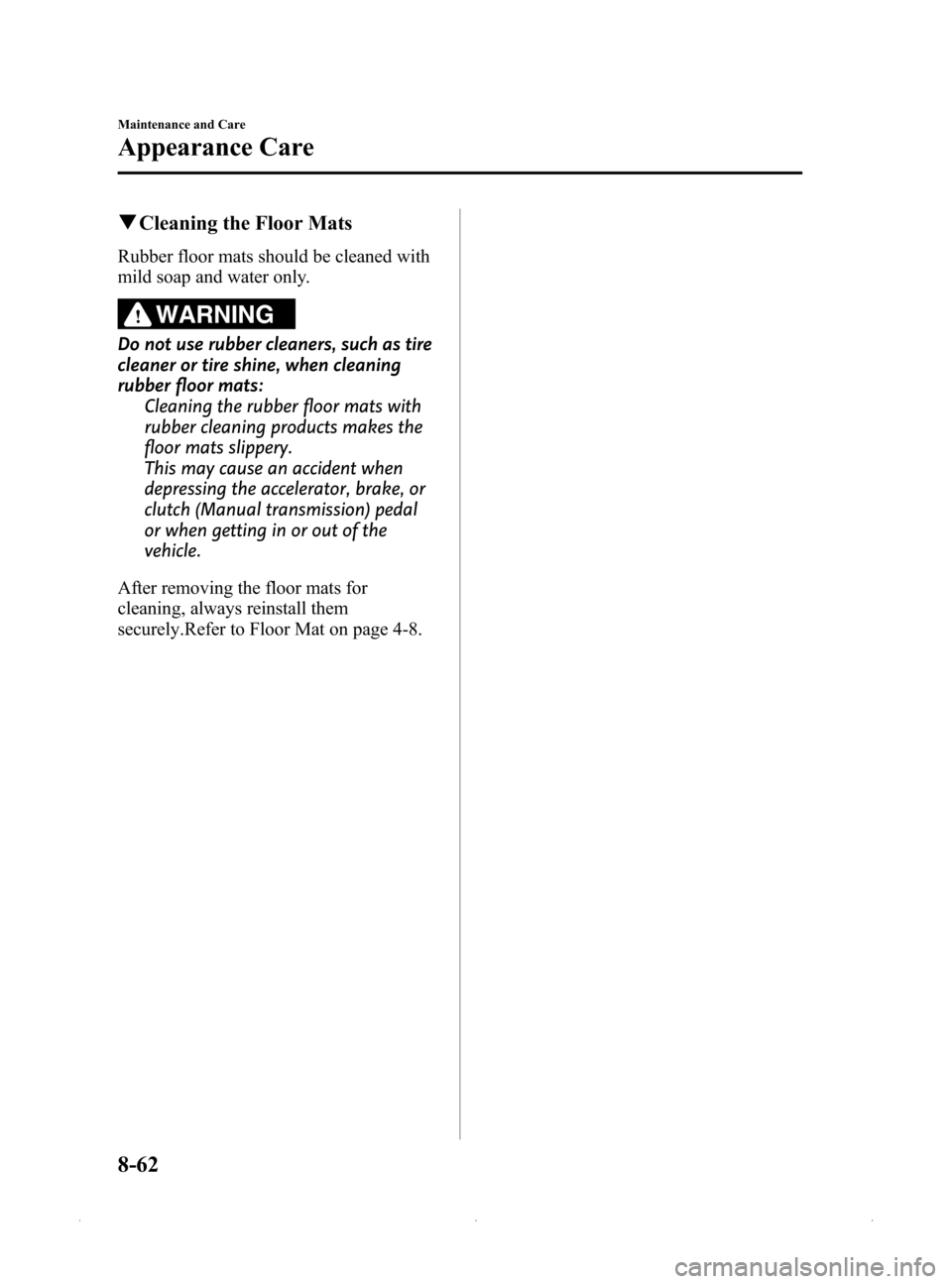 MAZDA MODEL MX-5 2015  Owners Manual (in English) Black plate (388,1)
qCleaning the Floor Mats
Rubber floor mats should be cleaned with
mild soap and water only.
WARNING
Do not use rubber cleaners, such as tire
cleaner or tire shine, when cleaning
ru