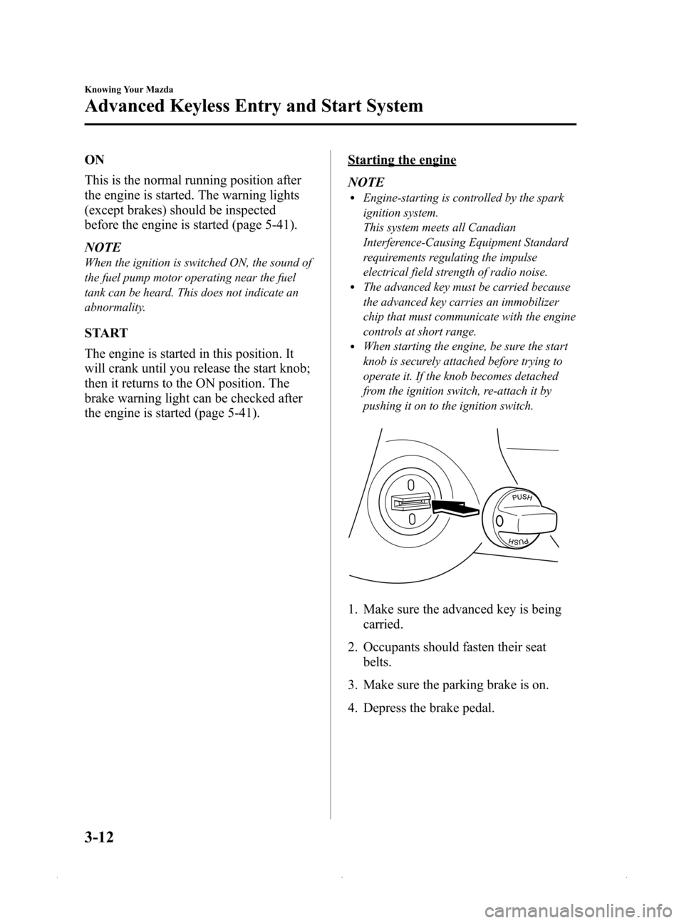 MAZDA MODEL MX-5 2015  Owners Manual (in English) Black plate (66,1)
ON
This is the normal running position after
the engine is started. The warning lights
(except brakes) should be inspected
before the engine is started (page 5-41).
NOTE
When the ig