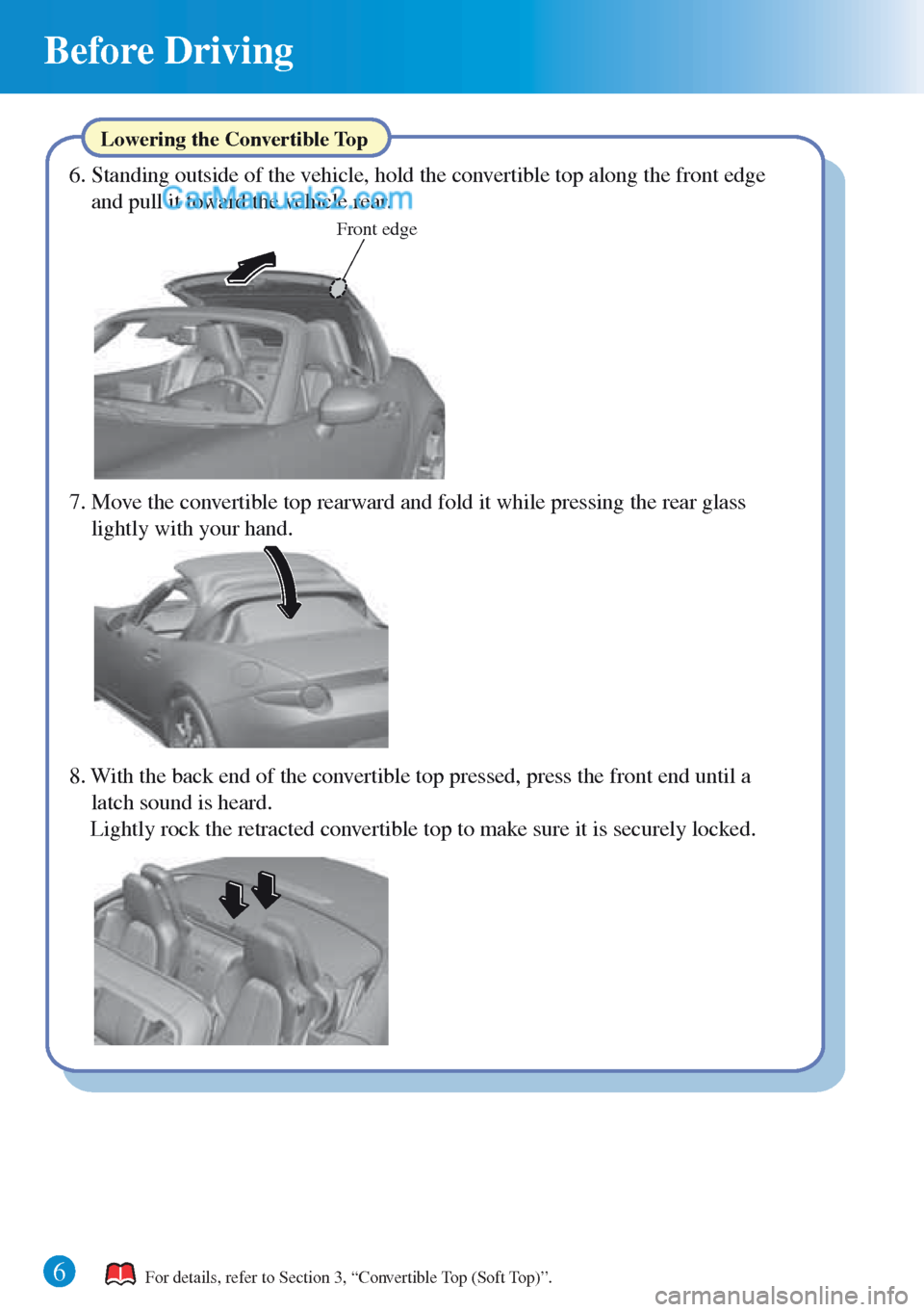 MAZDA MODEL MX-5 2015  Quick Guide (in English) Front edge 
Before Driving 
6 
Lowering the Convertible Top 
6. Standing outside of the vehicle, hold the convertible top along the front edge 
and pull it toward the vehicle rear. 
7. Move the conver