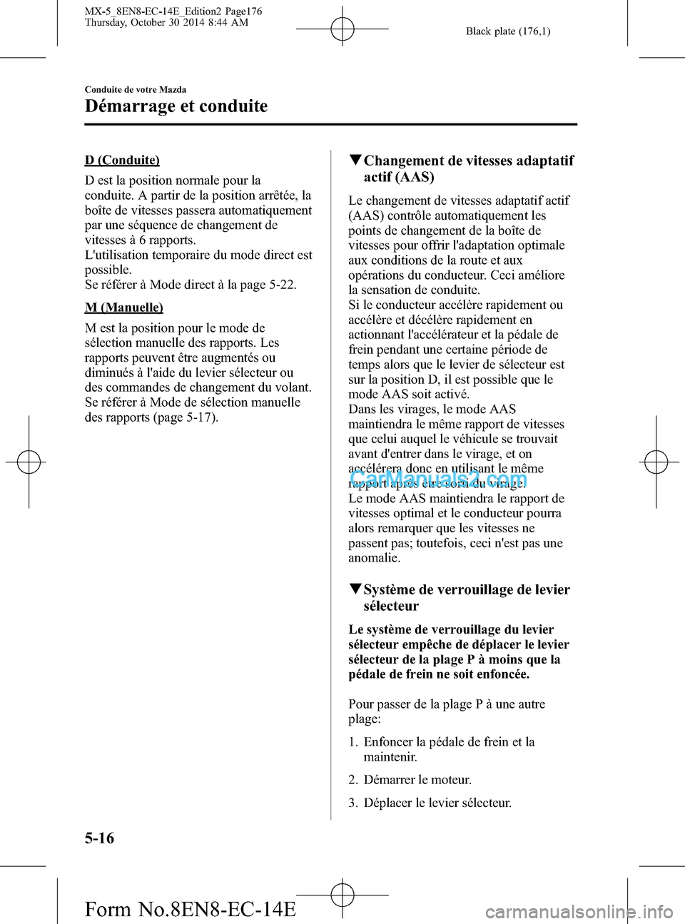 MAZDA MODEL MX-5 2015 Manuel du propriétaire (in French) Black plate (176,1)
D (Conduite)
D est la position normale pour la
conduite. A partir de la position arrêtée, la
boîte de vitesses passera automatiquement
par une séquence de changement de
vitesse MAZDA MODEL MX-5 2015 Manuel du propriétaire (in French) Black plate (176,1)
D (Conduite)
D est la position normale pour la
conduite. A partir de la position arrêtée, la
boîte de vitesses passera automatiquement
par une séquence de changement de
vitesse
