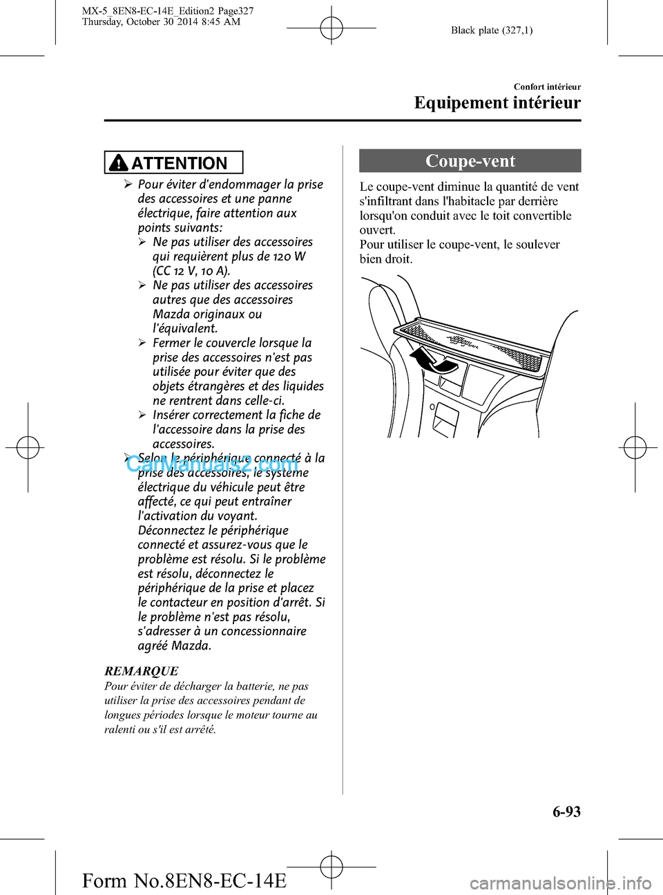 MAZDA MODEL MX-5 2015 Manuel du propriétaire (in French) Black plate (327,1)
ATTENTION
ØPour éviter dendommager la prise
des accessoires et une panne
électrique, faire attention aux
points suivants:
ØNe pas utiliser des accessoires
qui requièrent plus MAZDA MODEL MX-5 2015 Manuel du propriétaire (in French) Black plate (327,1)
ATTENTION
ØPour éviter dendommager la prise
des accessoires et une panne
électrique, faire attention aux
points suivants:
ØNe pas utiliser des accessoires
qui requièrent plus