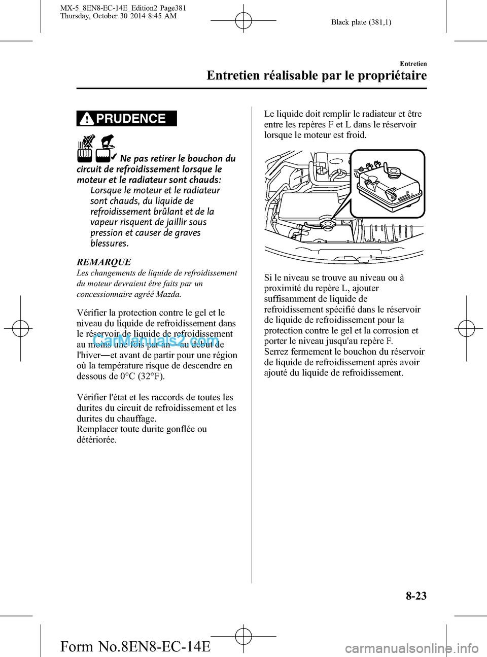 MAZDA MODEL MX-5 2015 Manuel du propriétaire (in French) Black plate (381,1)
PRUDENCE
Ne pas retirer le bouchon du
circuit de refroidissement lorsque le
moteur et le radiateur sont chauds:
Lorsque le moteur et le radiateur
sont chauds, du liquide de
refroid MAZDA MODEL MX-5 2015 Manuel du propriétaire (in French) Black plate (381,1)
PRUDENCE
Ne pas retirer le bouchon du
circuit de refroidissement lorsque le
moteur et le radiateur sont chauds:
Lorsque le moteur et le radiateur
sont chauds, du liquide de
refroid
