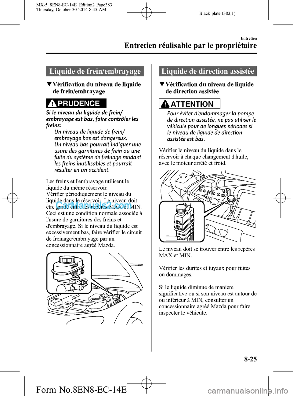 MAZDA MODEL MX-5 2015 Manuel du propriétaire (in French) Black plate (383,1)
Liquide de frein/embrayage
qVérification du niveau de liquide
de frein/embrayage
PRUDENCE
Si le niveau du liquide de frein/
embrayage est bas, faire contrôler les
freins:
Un nive MAZDA MODEL MX-5 2015 Manuel du propriétaire (in French) Black plate (383,1)
Liquide de frein/embrayage
qVérification du niveau de liquide
de frein/embrayage
PRUDENCE
Si le niveau du liquide de frein/
embrayage est bas, faire contrôler les
freins:
Un nive