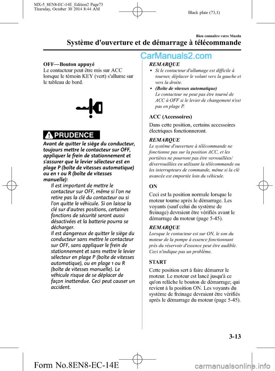 MAZDA MODEL MX-5 2015  Manuel du propriétaire (in French) Black plate (73,1)
OFF―Bouton appuyé
Le contacteur peut être mis sur ACC
lorsque le témoin KEY (vert) sallume sur
le tableau de bord.
PRUDENCE
Avant de quitter le siège du conducteur,
toujours 