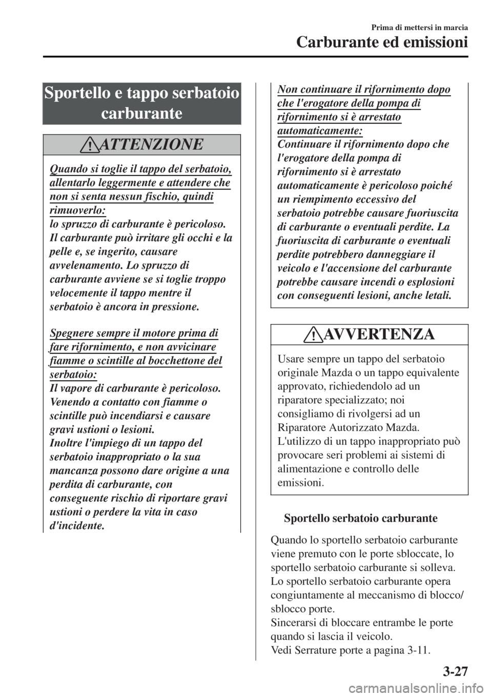 MAZDA MODEL MX-5 2015 Manuale del proprietario (in Italian) Sportello e tappo serbatoio
carburante
AT T E N Z I O N E
Quando si toglie il tappo del serbatoio,
allentarlo leggermente e attendere che
non si senta nessun fischio, quindi
rimuoverlo:
lo spruzzo di MAZDA MODEL MX-5 2015 Manuale del proprietario (in Italian) Sportello e tappo serbatoio
carburante
AT T E N Z I O N E
Quando si toglie il tappo del serbatoio,
allentarlo leggermente e attendere che
non si senta nessun fischio, quindi
rimuoverlo:
lo spruzzo di