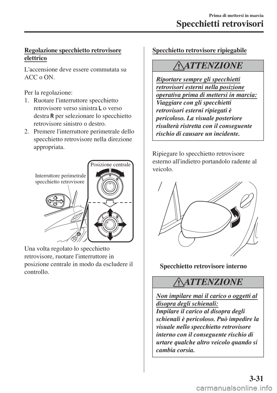MAZDA MODEL MX-5 2015 Manuale del proprietario (in Italian) Regolazione specchietto retrovisore
elettrico
Laccensione deve essere commutata su
ACC o ON.
Per la regolazione:
1. Ruotare linterruttore specchietto
retrovisore verso sinistra
o verso
destra
MAZDA MODEL MX-5 2015 Manuale del proprietario (in Italian) Regolazione specchietto retrovisore
elettrico
Laccensione deve essere commutata su
ACC o ON.
Per la regolazione:
1. Ruotare linterruttore specchietto
retrovisore verso sinistra
o verso
destra