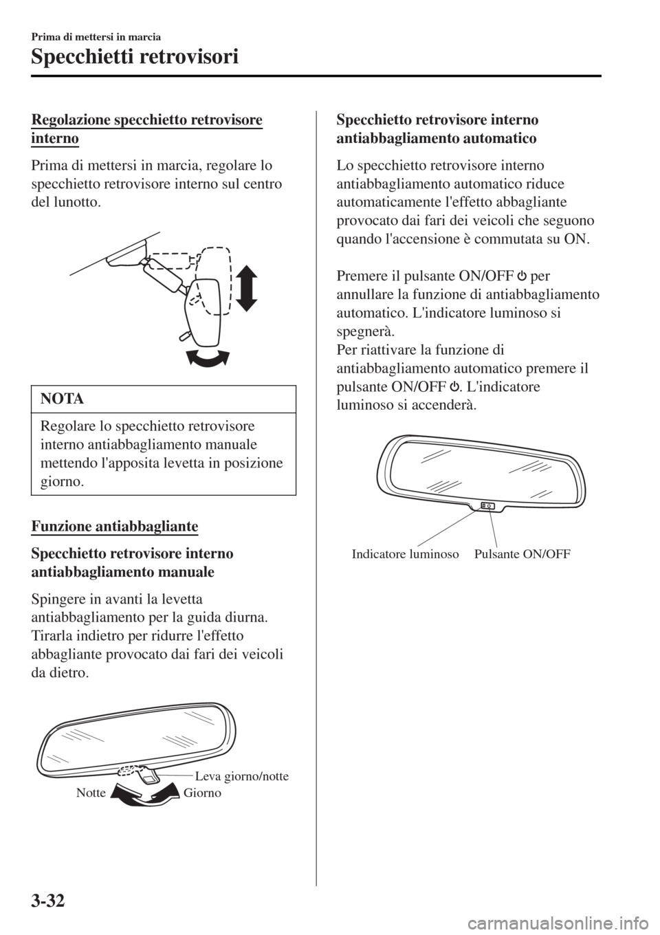 MAZDA MODEL MX-5 2015 Manuale del proprietario (in Italian) Regolazione specchietto retrovisore
interno
Prima di mettersi in marcia, regolare lo
specchietto retrovisore interno sul centro
del lunotto.
NOTA
Regolare lo specchietto retrovisore
interno antiabba MAZDA MODEL MX-5 2015 Manuale del proprietario (in Italian) Regolazione specchietto retrovisore
interno
Prima di mettersi in marcia, regolare lo
specchietto retrovisore interno sul centro
del lunotto.
NOTA
Regolare lo specchietto retrovisore
interno antiabba