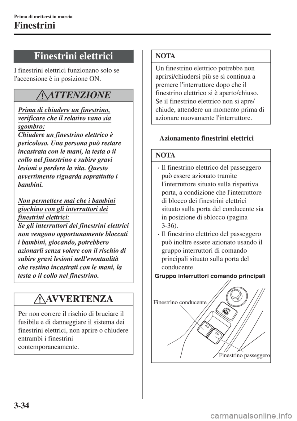 MAZDA MODEL MX-5 2015 Manuale del proprietario (in Italian) Finestrini elettrici
I finestrini elettrici funzionano solo se
laccensione è in posizione ON.
ATTENZIONE
Prima di chiudere un finestrino,
verificare che il relativo vano sia
sgombro:
Chiudere un fin MAZDA MODEL MX-5 2015 Manuale del proprietario (in Italian) Finestrini elettrici
I finestrini elettrici funzionano solo se
laccensione è in posizione ON.
ATTENZIONE
Prima di chiudere un finestrino,
verificare che il relativo vano sia
sgombro:
Chiudere un fin