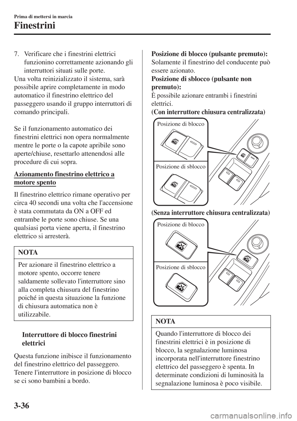 MAZDA MODEL MX-5 2015  Manuale del proprietario (in Italian) 7. Verificare che i finestrini elettrici
funzionino correttamente azionando gli
interruttori situati sulle porte.
Una volta reinizializzato il sistema, sarà
possibile aprire completamente in modo
aut