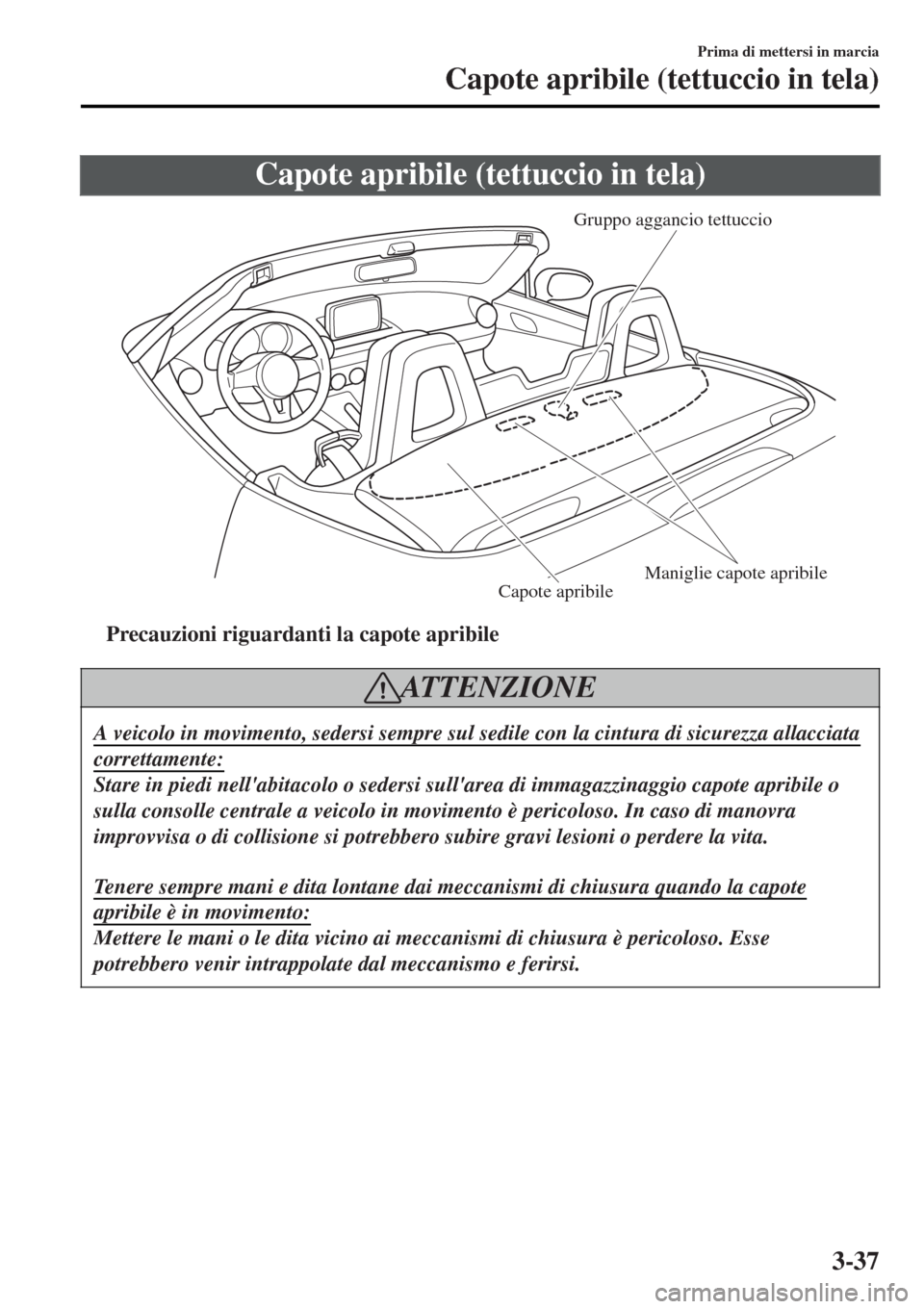 MAZDA MODEL MX-5 2015 Manuale del proprietario (in Italian) Capote apribile (tettuccio in tela)
Gruppo aggancio tettuccio
Maniglie capote apribile
Capote apribile
ttPrecauzioni riguardanti la capote apribile
ATTENZIONE
A veicolo in movimento, sedersi sempre su MAZDA MODEL MX-5 2015 Manuale del proprietario (in Italian) Capote apribile (tettuccio in tela)
Gruppo aggancio tettuccio
Maniglie capote apribile
Capote apribile
ttPrecauzioni riguardanti la capote apribile
ATTENZIONE
A veicolo in movimento, sedersi sempre su
