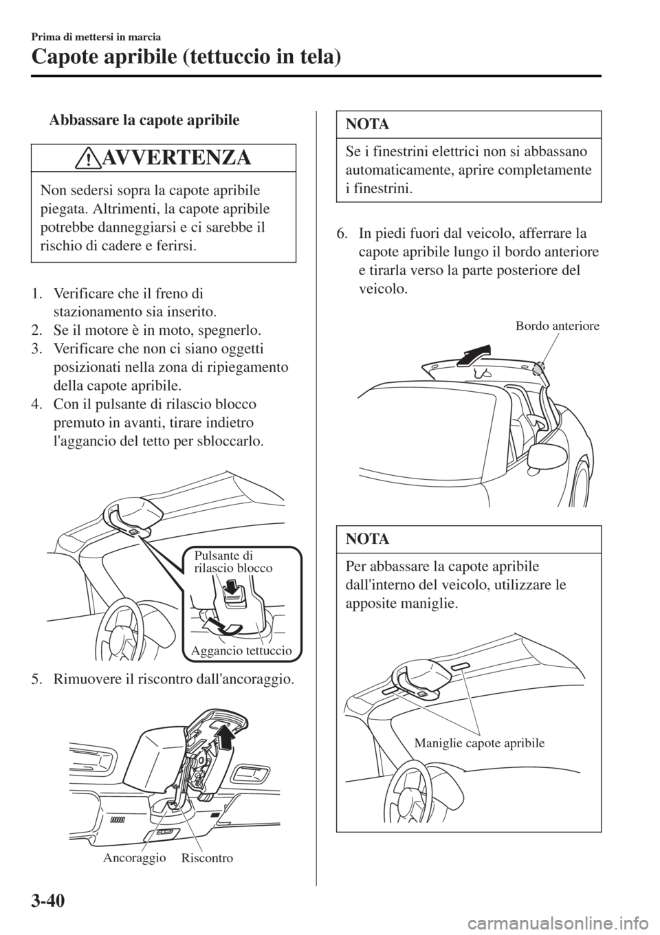 MAZDA MODEL MX-5 2015 Manuale del proprietario (in Italian) tAbbassare la capote apribile
AVVERTENZA
Non sedersi sopra la capote apribile
piegata. Altrimenti, la capote apribile
potrebbe danneggiarsi e ci sarebbe il
rischio di cadere e ferirsi.
1. Verificare c MAZDA MODEL MX-5 2015 Manuale del proprietario (in Italian) tAbbassare la capote apribile
AVVERTENZA
Non sedersi sopra la capote apribile
piegata. Altrimenti, la capote apribile
potrebbe danneggiarsi e ci sarebbe il
rischio di cadere e ferirsi.
1. Verificare c