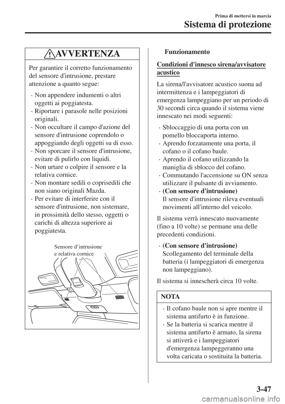 MAZDA MODEL MX-5 2015 Manuale del proprietario (in Italian) AV V E R T E N Z A
Per garantire il corretto funzionamento
del sensore dintrusione, prestare
attenzione a quanto segue:
•Non appendere indumenti o altri
oggetti ai poggiatesta.
•Riportare i paras MAZDA MODEL MX-5 2015 Manuale del proprietario (in Italian) AV V E R T E N Z A
Per garantire il corretto funzionamento
del sensore dintrusione, prestare
attenzione a quanto segue:
•Non appendere indumenti o altri
oggetti ai poggiatesta.
•Riportare i paras