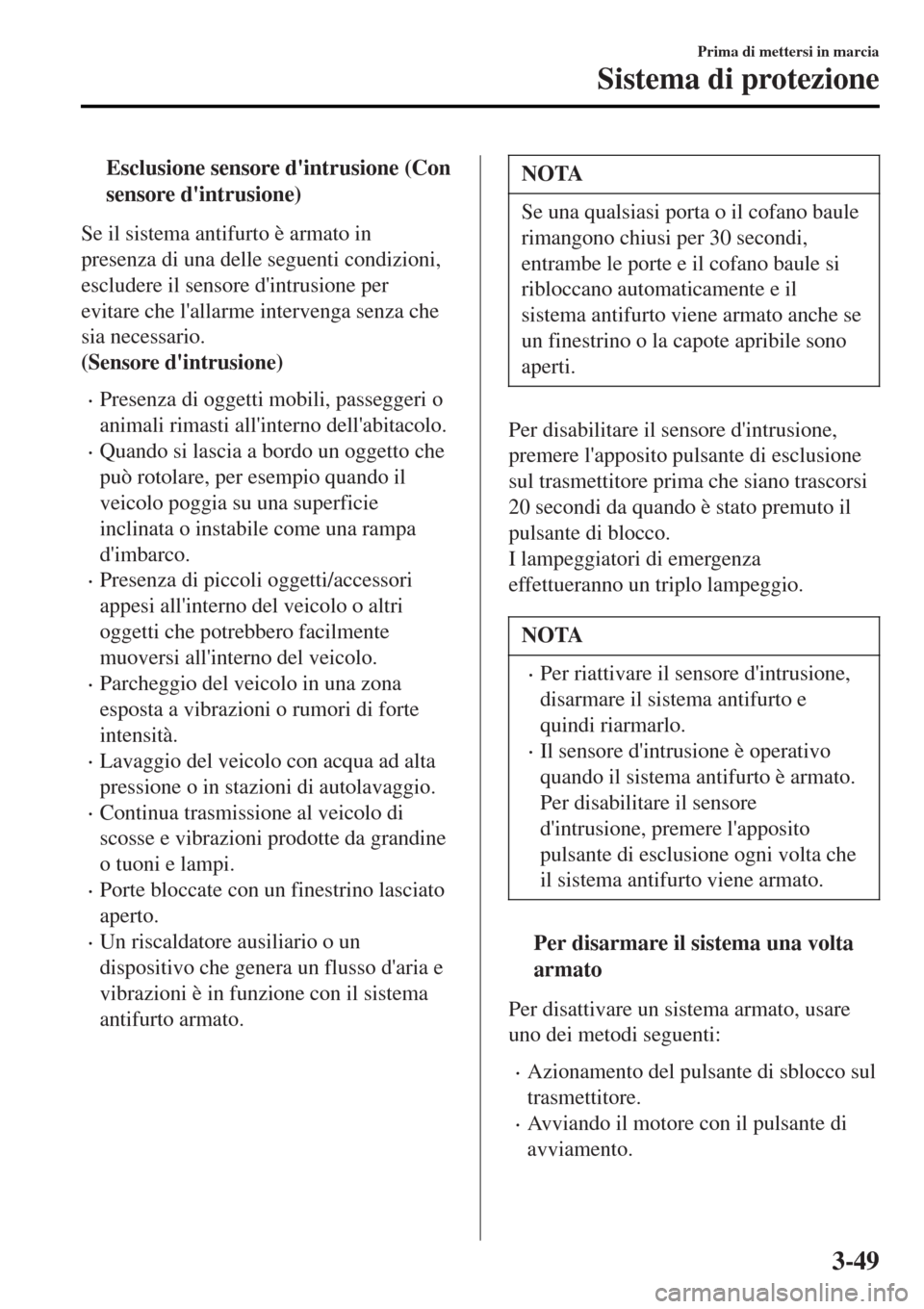 MAZDA MODEL MX-5 2015  Manuale del proprietario (in Italian) tEsclusione sensore dintrusione (Con
sensore dintrusione)
Se il sistema antifurto è armato in
presenza di una delle seguenti condizioni,
escludere il sensore dintrusione per
evitare che lallarme 