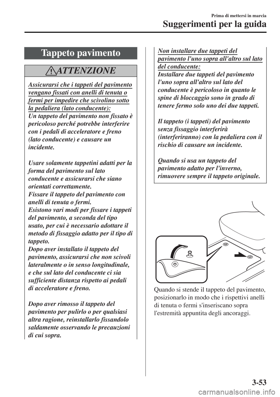 MAZDA MODEL MX-5 2015 Manuale del proprietario (in Italian) Tappeto pavimento
AT T E N Z I O N E
Assicurarsi che i tappeti del pavimento
vengano fissati con anelli di tenuta o
fermi per impedire che scivolino sotto
la pedaliera (lato conducente):
Un tappeto de MAZDA MODEL MX-5 2015 Manuale del proprietario (in Italian) Tappeto pavimento
AT T E N Z I O N E
Assicurarsi che i tappeti del pavimento
vengano fissati con anelli di tenuta o
fermi per impedire che scivolino sotto
la pedaliera (lato conducente):
Un tappeto de