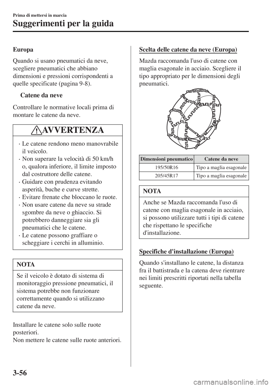 MAZDA MODEL MX-5 2015  Manuale del proprietario (in Italian) Europa
Quando si usano pneumatici da neve,
scegliere pneumatici che abbiano
dimensioni e pressioni corrispondenti a
quelle specificate (pagina 9-8).
tCatene da neve
Controllare le normative locali pri