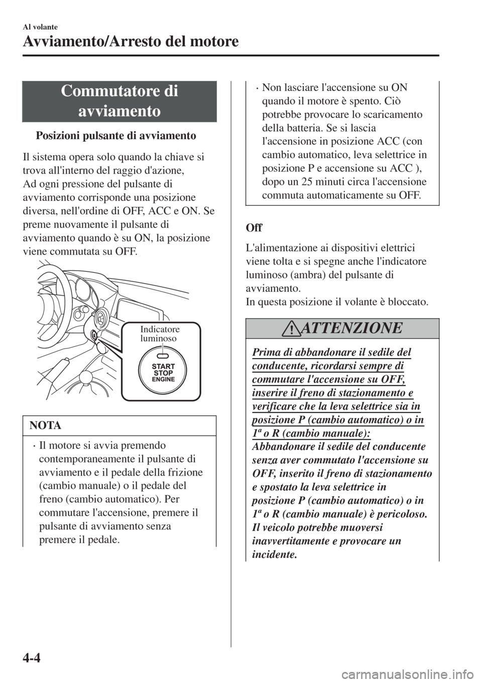 MAZDA MODEL MX-5 2015  Manuale del proprietario (in Italian) Commutatore di
avviamento
tPosizioni pulsante di avviamento
Il sistema opera solo quando la chiave si
trova allinterno del raggio dazione,
Ad ogni pressione del pulsante di
avviamento corrisponde un