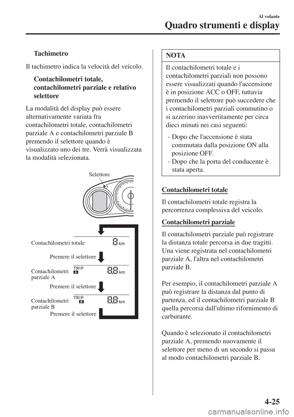 MAZDA MODEL MX-5 2015  Manuale del proprietario (in Italian) tTachimetro
Il tachimetro indica la velocità del veicolo.
tContachilometri totale,
contachilometri parziale e relativo
selettore
La modalità del display può essere
alternativamente variata fra
cont
