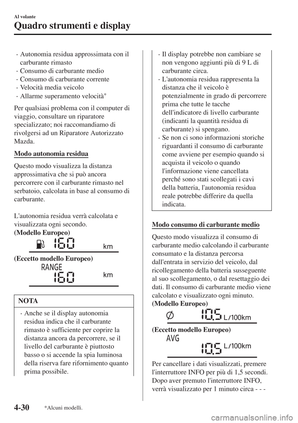 MAZDA MODEL MX-5 2015  Manuale del proprietario (in Italian) •Autonomia residua approssimata con il
carburante rimasto
•Consumo di carburante medio
•Consumo di carburante corrente
•Velocità media veicolo
•Allarme superamento velocità*
Per qualsiasi 