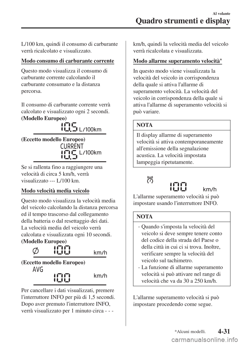 MAZDA MODEL MX-5 2015  Manuale del proprietario (in Italian) L/100 km, quindi il consumo di carburante
verrà ricalcolato e visualizzato.
Modo consumo di carburante corrente
Questo modo visualizza il consumo di
carburante corrente calcolando il
carburante consu
