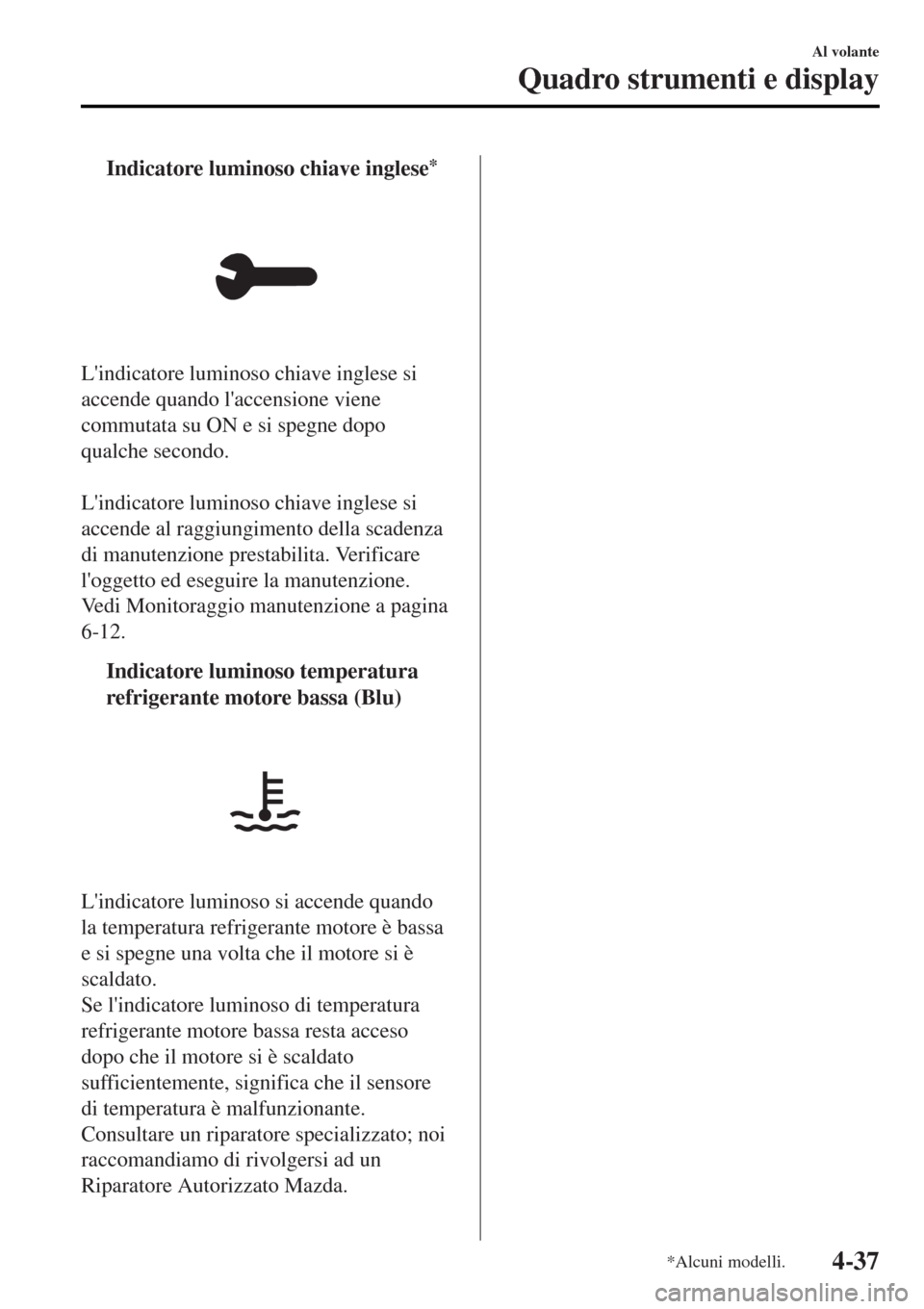 MAZDA MODEL MX-5 2015  Manuale del proprietario (in Italian) tIndicatore luminoso chiave inglese*
Lindicatore luminoso chiave inglese si
accende quando laccensione viene
commutata su ON e si spegne dopo
qualche secondo.
 
Lindicatore luminoso chiave inglese 