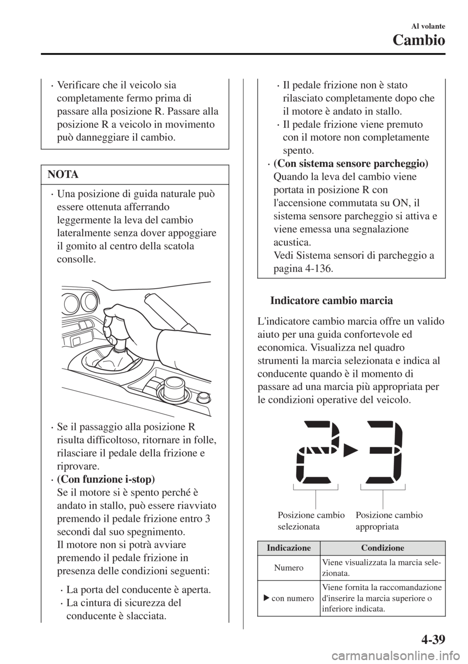 MAZDA MODEL MX-5 2015  Manuale del proprietario (in Italian) •Verificare che il veicolo sia
completamente fermo prima di
passare alla posizione R. Passare alla
posizione R a veicolo in movimento
può danneggiare il cambio.
NOTA
•Una posizione di guida natur