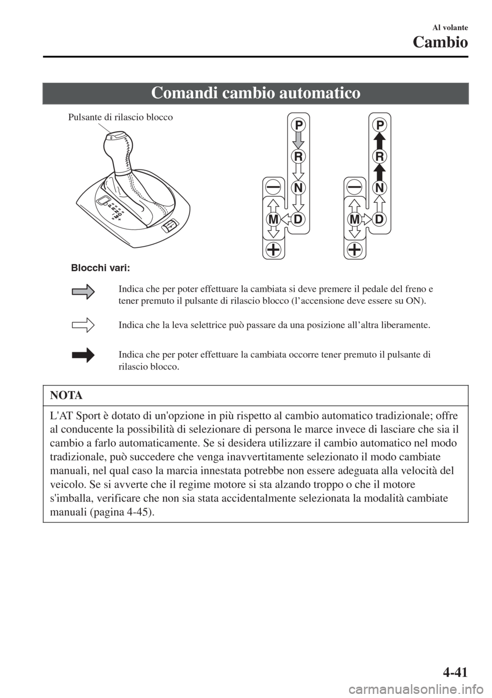 MAZDA MODEL MX-5 2015 Manuale del proprietario (in Italian) Comandi cambio automatico
Pulsante di rilascio blocco
Indica che la leva selettrice può passare da una posizione all’altra liberamente.
Indica che per poter effettuare la cambiata occorre tener pre MAZDA MODEL MX-5 2015 Manuale del proprietario (in Italian) Comandi cambio automatico
Pulsante di rilascio blocco
Indica che la leva selettrice può passare da una posizione all’altra liberamente.
Indica che per poter effettuare la cambiata occorre tener pre