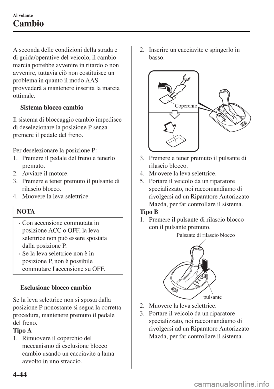 MAZDA MODEL MX-5 2015 Manuale del proprietario (in Italian) A seconda delle condizioni della strada e
di guida/operative del veicolo, il cambio
marcia potrebbe avvenire in ritardo o non
avvenire, tuttavia ciò non costituisce un
problema in quanto il modo AAS
MAZDA MODEL MX-5 2015 Manuale del proprietario (in Italian) A seconda delle condizioni della strada e
di guida/operative del veicolo, il cambio
marcia potrebbe avvenire in ritardo o non
avvenire, tuttavia ciò non costituisce un
problema in quanto il modo AAS