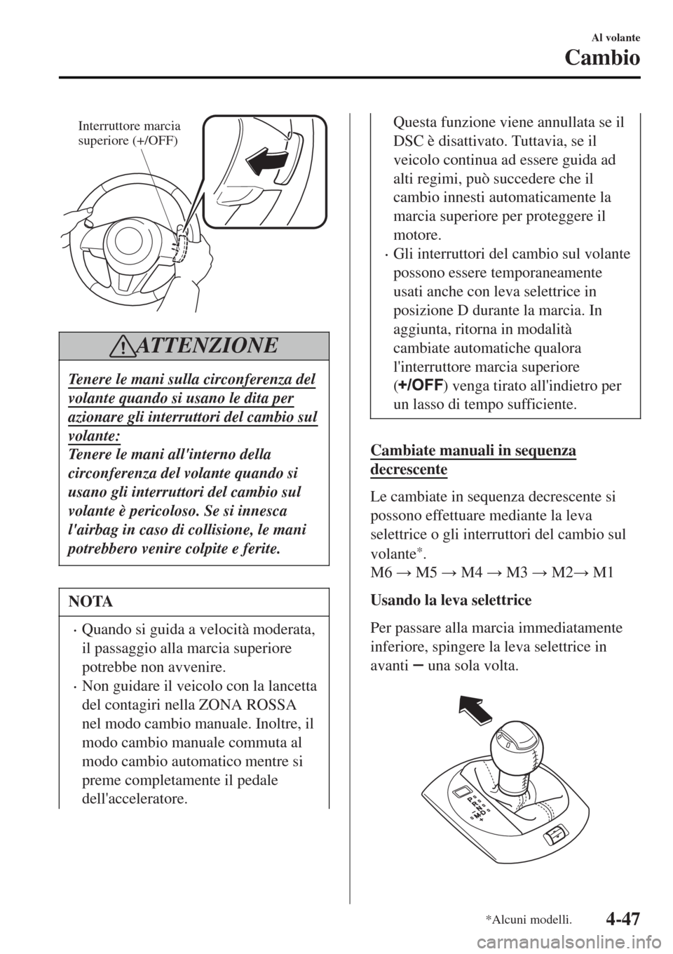 MAZDA MODEL MX-5 2015 Manuale del proprietario (in Italian) Interruttore marcia
superiore (+/OFF)
AT T E N Z I O N E
Tenere le mani sulla circonferenza del
volante quando si usano le dita per
azionare gli interruttori del cambio sul
volante:
Tenere le mani al MAZDA MODEL MX-5 2015 Manuale del proprietario (in Italian) Interruttore marcia
superiore (+/OFF)
AT T E N Z I O N E
Tenere le mani sulla circonferenza del
volante quando si usano le dita per
azionare gli interruttori del cambio sul
volante:
Tenere le mani al