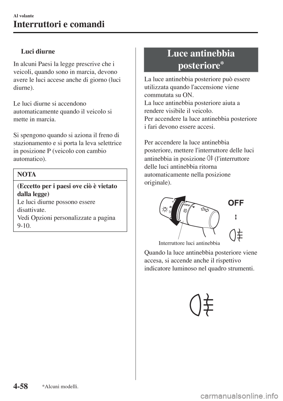 MAZDA MODEL MX-5 2015 Manuale del proprietario (in Italian) tLuci diurne
In alcuni Paesi la legge prescrive che i
veicoli, quando sono in marcia, devono
avere le luci accese anche di giorno (luci
diurne).
Le luci diurne si accendono
automaticamente quando il MAZDA MODEL MX-5 2015 Manuale del proprietario (in Italian) tLuci diurne
In alcuni Paesi la legge prescrive che i
veicoli, quando sono in marcia, devono
avere le luci accese anche di giorno (luci
diurne).
Le luci diurne si accendono
automaticamente quando il