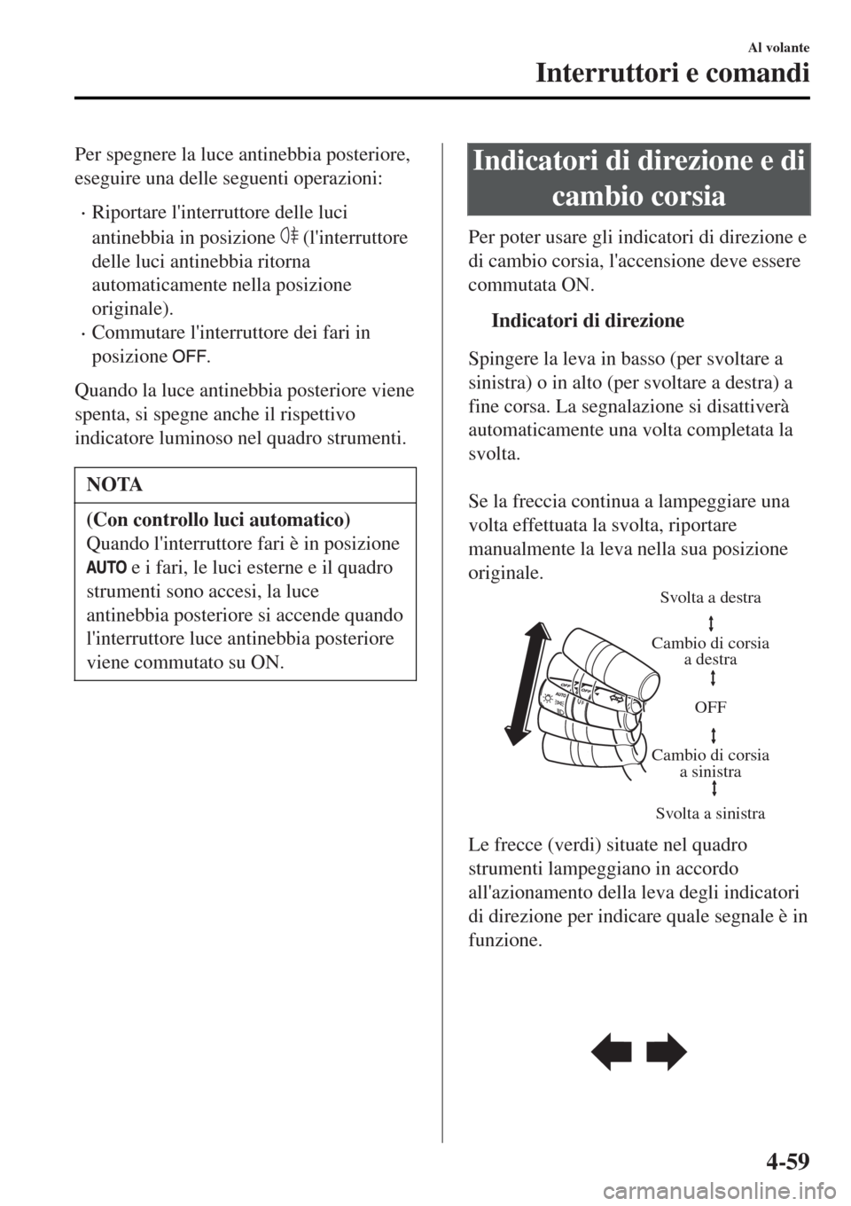 MAZDA MODEL MX-5 2015 Manuale del proprietario (in Italian) Per spegnere la luce antinebbia posteriore,
eseguire una delle seguenti operazioni:
•Riportare linterruttore delle luci
antinebbia in posizione
(linterruttore
delle luci antinebbia ritorna
autom MAZDA MODEL MX-5 2015 Manuale del proprietario (in Italian) Per spegnere la luce antinebbia posteriore,
eseguire una delle seguenti operazioni:
•Riportare linterruttore delle luci
antinebbia in posizione
(linterruttore
delle luci antinebbia ritorna
autom