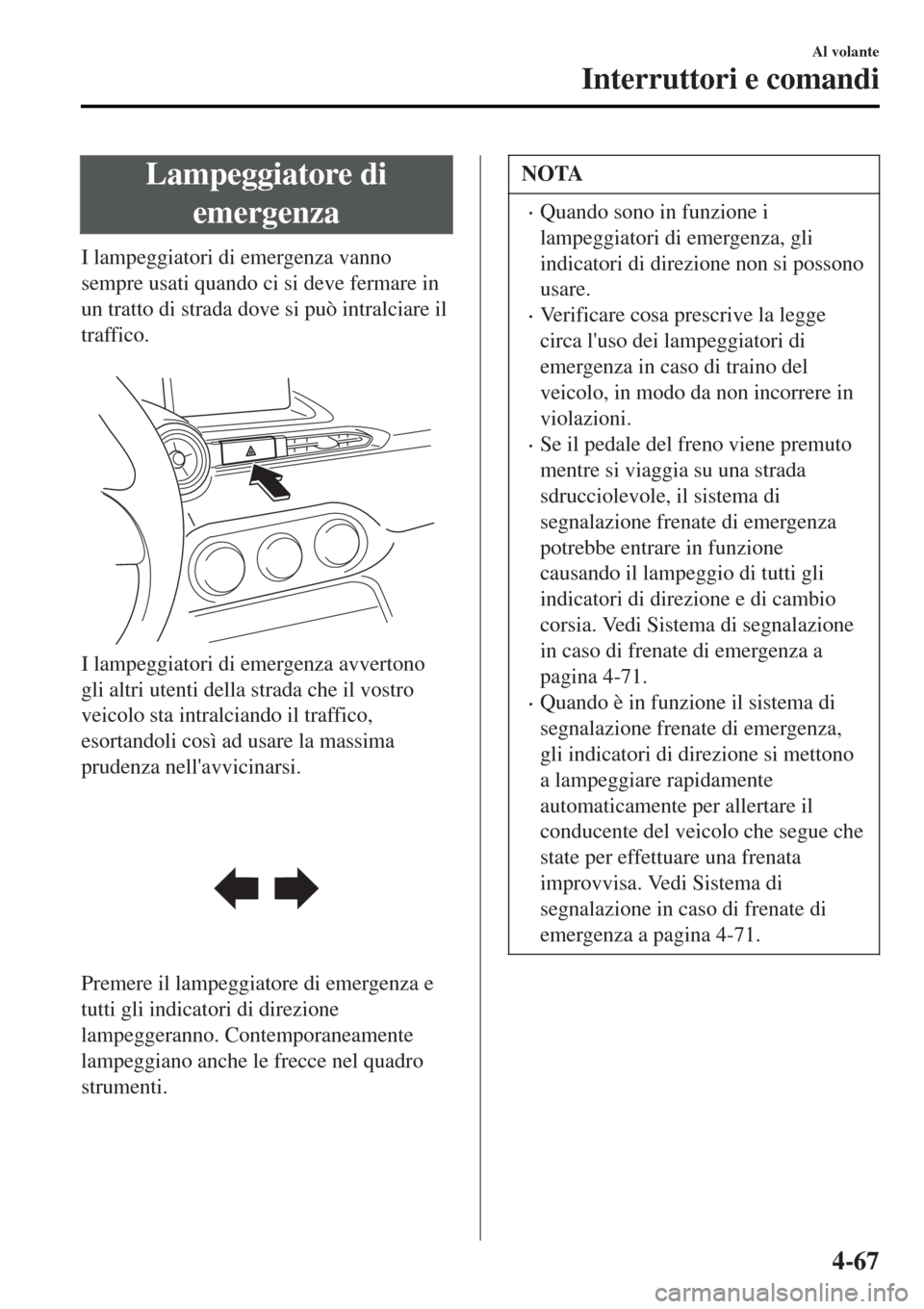MAZDA MODEL MX-5 2015 Manuale del proprietario (in Italian) Lampeggiatore di
emergenza
I lampeggiatori di emergenza vanno
sempre usati quando ci si deve fermare in
un tratto di strada dove si può intralciare il
traffico.
I lampeggiatori di emergenza avverto MAZDA MODEL MX-5 2015 Manuale del proprietario (in Italian) Lampeggiatore di
emergenza
I lampeggiatori di emergenza vanno
sempre usati quando ci si deve fermare in
un tratto di strada dove si può intralciare il
traffico.
I lampeggiatori di emergenza avverto