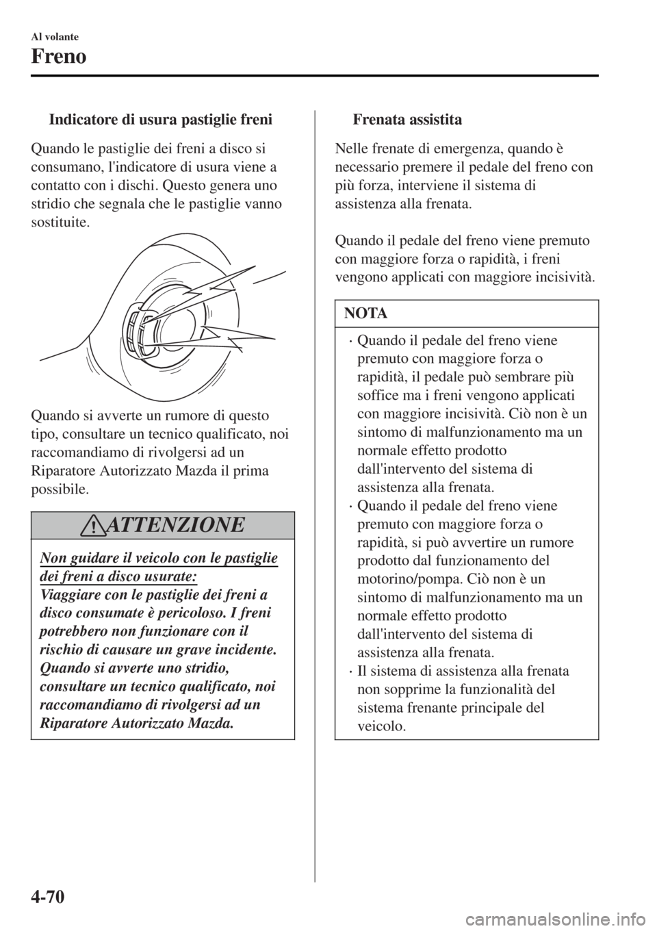 MAZDA MODEL MX-5 2015 Manuale del proprietario (in Italian) tIndicatore di usura pastiglie freni
Quando le pastiglie dei freni a disco si
consumano, lindicatore di usura viene a
contatto con i dischi. Questo genera uno
stridio che segnala che le pastiglie van MAZDA MODEL MX-5 2015 Manuale del proprietario (in Italian) tIndicatore di usura pastiglie freni
Quando le pastiglie dei freni a disco si
consumano, lindicatore di usura viene a
contatto con i dischi. Questo genera uno
stridio che segnala che le pastiglie van