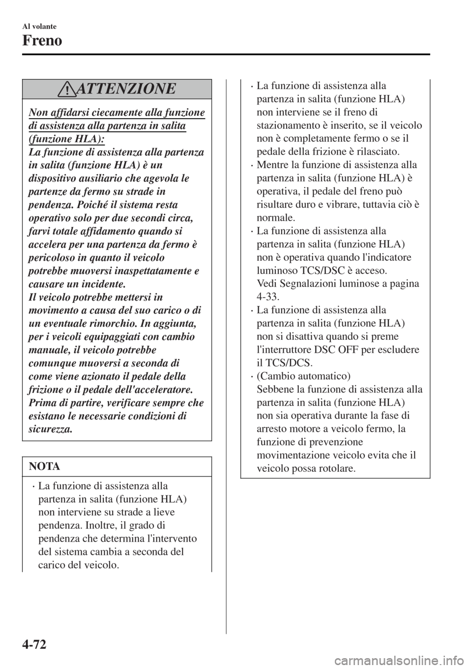 MAZDA MODEL MX-5 2015 Manuale del proprietario (in Italian) ATTENZIONE
Non affidarsi ciecamente alla funzione
di assistenza alla partenza in salita
(funzione HLA):
La funzione di assistenza alla partenza
in salita (funzione HLA) è un
dispositivo ausiliario ch MAZDA MODEL MX-5 2015 Manuale del proprietario (in Italian) ATTENZIONE
Non affidarsi ciecamente alla funzione
di assistenza alla partenza in salita
(funzione HLA):
La funzione di assistenza alla partenza
in salita (funzione HLA) è un
dispositivo ausiliario ch
