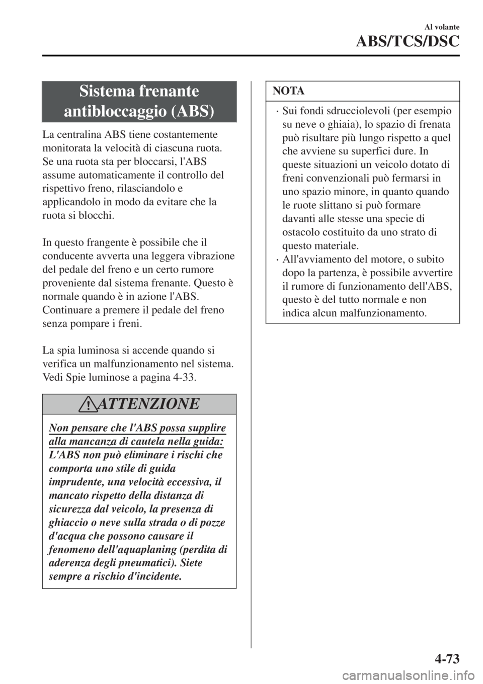 MAZDA MODEL MX-5 2015 Manuale del proprietario (in Italian) Sistema frenante
antibloccaggio (ABS)
La centralina ABS tiene costantemente
monitorata la velocità di ciascuna ruota.
Se una ruota sta per bloccarsi, lABS
assume automaticamente il controllo del
ris MAZDA MODEL MX-5 2015 Manuale del proprietario (in Italian) Sistema frenante
antibloccaggio (ABS)
La centralina ABS tiene costantemente
monitorata la velocità di ciascuna ruota.
Se una ruota sta per bloccarsi, lABS
assume automaticamente il controllo del
ris