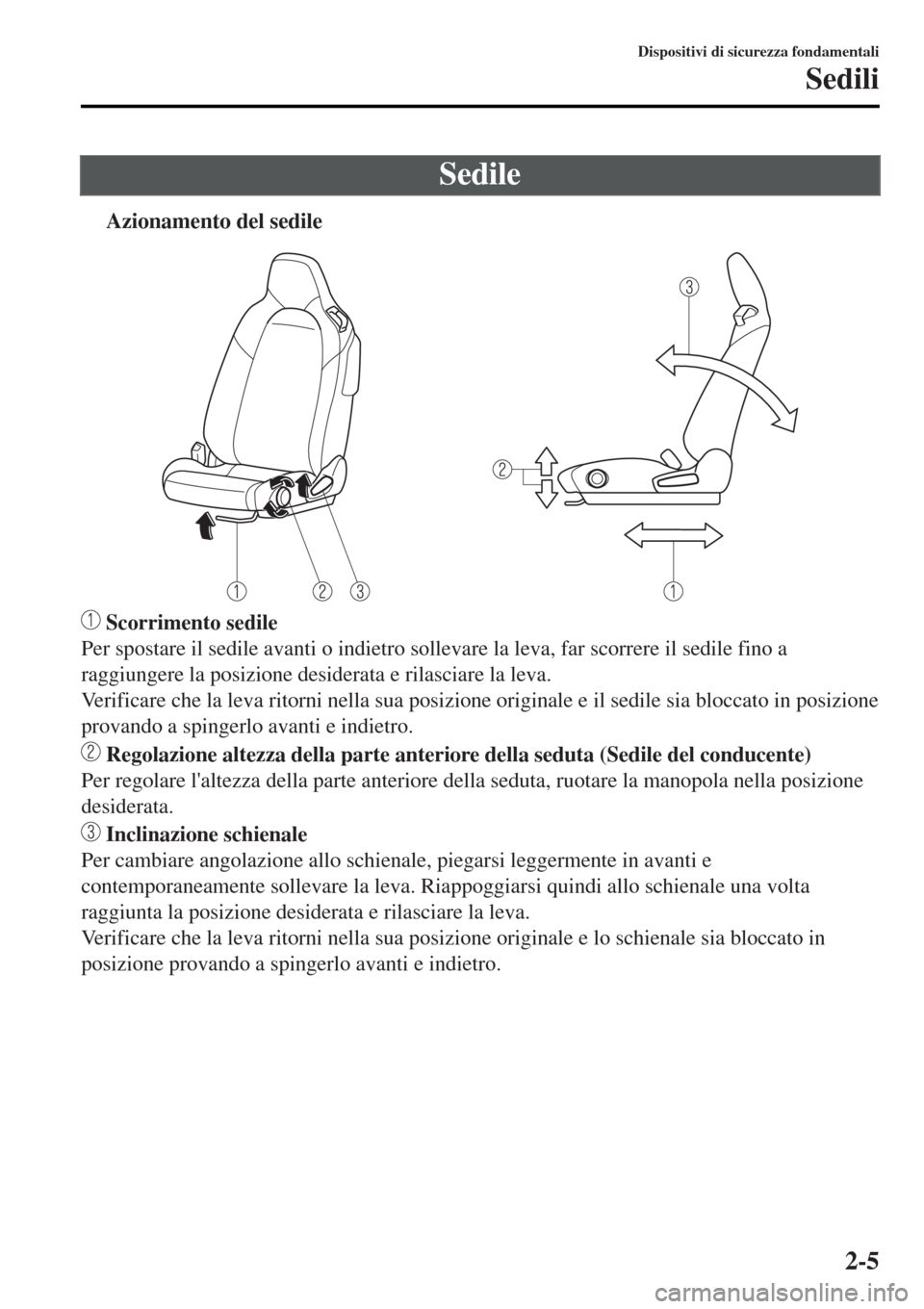MAZDA MODEL MX-5 2015  Manuale del proprietario (in Italian) Sedile
tAzionamento del sedile
 Scorrimento sedile
Per spostare il sedile avanti o indietro sollevare la leva, far scorrere il sedile fino a
raggiungere la posizione desiderata e rilasciare la leva.
V