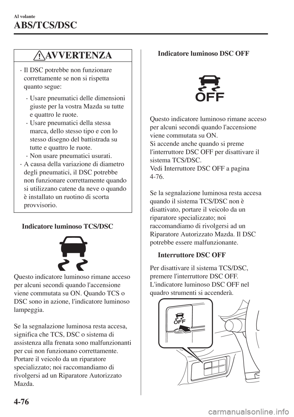 MAZDA MODEL MX-5 2015 Manuale del proprietario (in Italian) AVVERTENZA
•Il DSC potrebbe non funzionare
correttamente se non si rispetta
quanto segue:
•Usare pneumatici delle dimensioni
giuste per la vostra Mazda su tutte
e quattro le ruote.
•Usare pneuma MAZDA MODEL MX-5 2015 Manuale del proprietario (in Italian) AVVERTENZA
•Il DSC potrebbe non funzionare
correttamente se non si rispetta
quanto segue:
•Usare pneumatici delle dimensioni
giuste per la vostra Mazda su tutte
e quattro le ruote.
•Usare pneuma