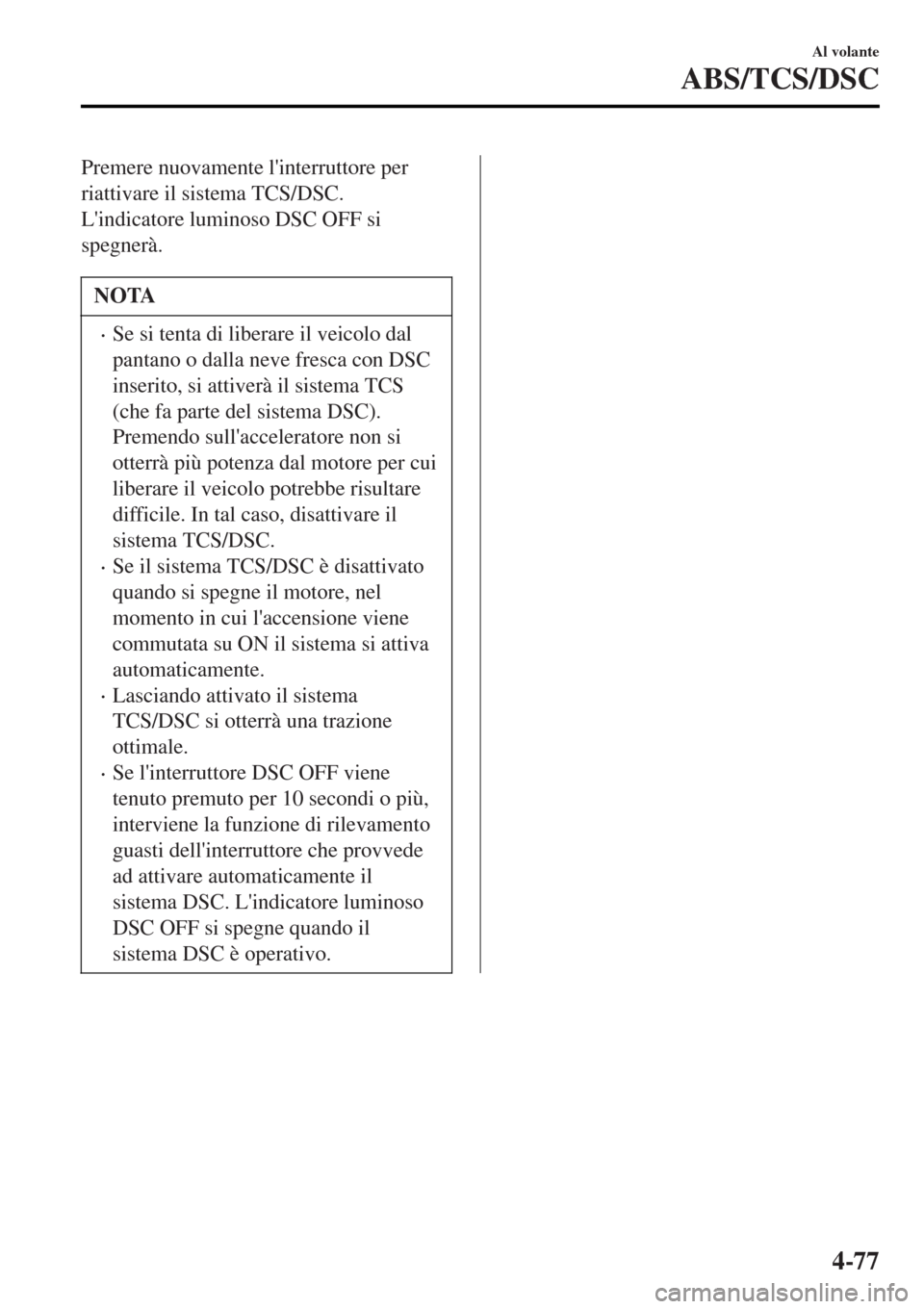 MAZDA MODEL MX-5 2015 Manuale del proprietario (in Italian) Premere nuovamente linterruttore per
riattivare il sistema TCS/DSC.
Lindicatore luminoso DSC OFF si
spegnerà.
NOTA
•Se si tenta di liberare il veicolo dal
pantano o dalla neve fresca con DSC
inse MAZDA MODEL MX-5 2015 Manuale del proprietario (in Italian) Premere nuovamente linterruttore per
riattivare il sistema TCS/DSC.
Lindicatore luminoso DSC OFF si
spegnerà.
NOTA
•Se si tenta di liberare il veicolo dal
pantano o dalla neve fresca con DSC
inse