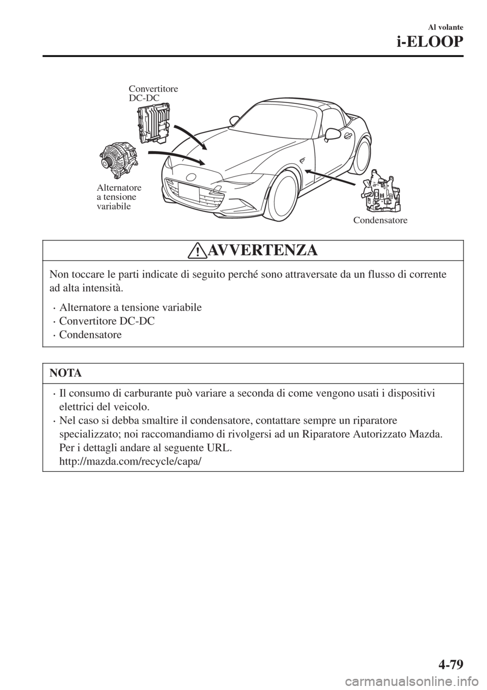 MAZDA MODEL MX-5 2015  Manuale del proprietario (in Italian) Alternatore 
a tensione 
variabile
Condensatore Convertitore 
DC-DC
AVVERTENZA
Non toccare le parti indicate di seguito perché sono attraversate da un flusso di corrente
ad alta intensità.
•Altern